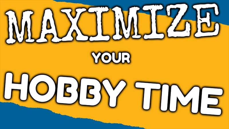 MAXIMIZE Your Hobby Time!