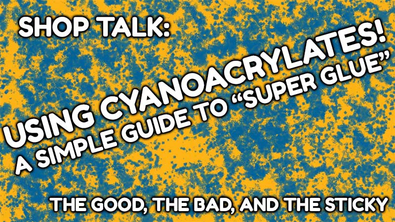 Using “Super Glue”! A Guide To Cyanoacrylates in Modeling